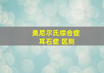 美尼尔氏综合症 耳石症 区别